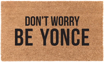 Don't Worry Be Yonce | Coco Mats N More